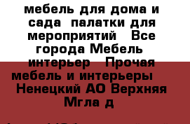 мебель для дома и сада, палатки для мероприятий - Все города Мебель, интерьер » Прочая мебель и интерьеры   . Ненецкий АО,Верхняя Мгла д.